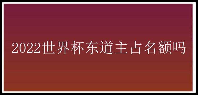 2022世界杯东道主占名额吗