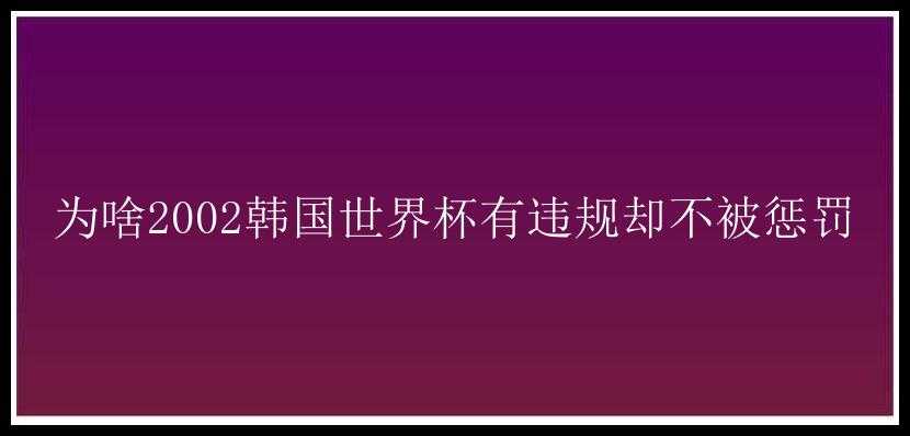 为啥2002韩国世界杯有违规却不被惩罚