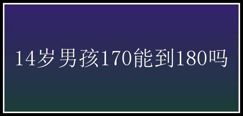 14岁男孩170能到180吗