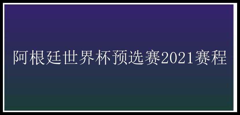 阿根廷世界杯预选赛2021赛程