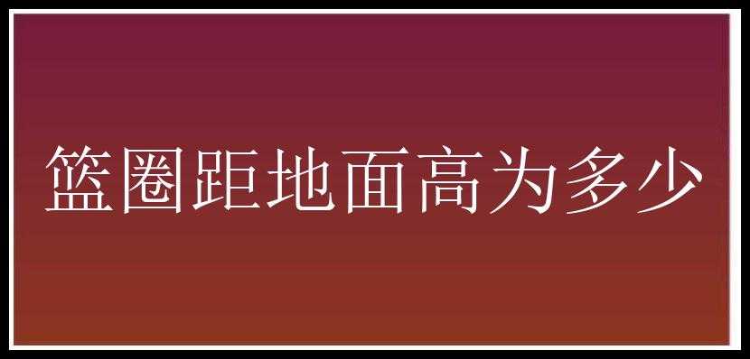 篮圈距地面高为多少