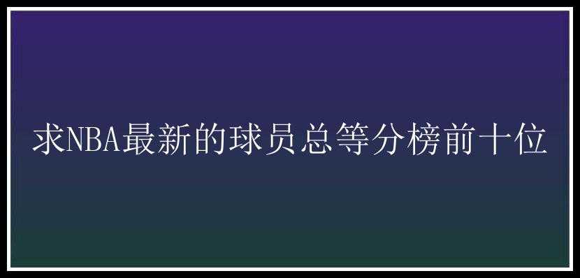 求NBA最新的球员总等分榜前十位