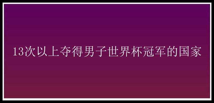 13次以上夺得男子世界杯冠军的国家