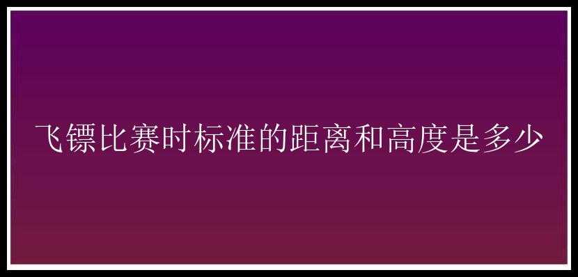 飞镖比赛时标准的距离和高度是多少