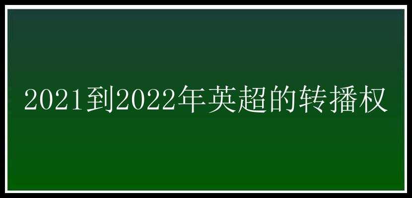 2021到2022年英超的转播权