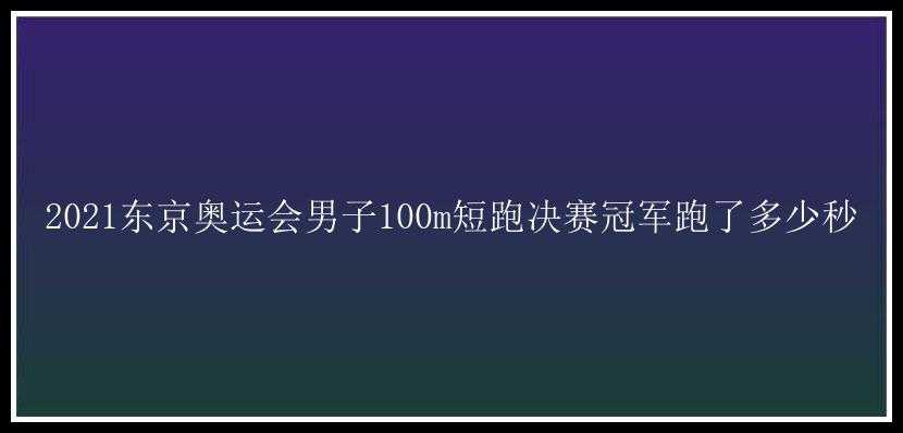 2021东京奥运会男子100m短跑决赛冠军跑了多少秒