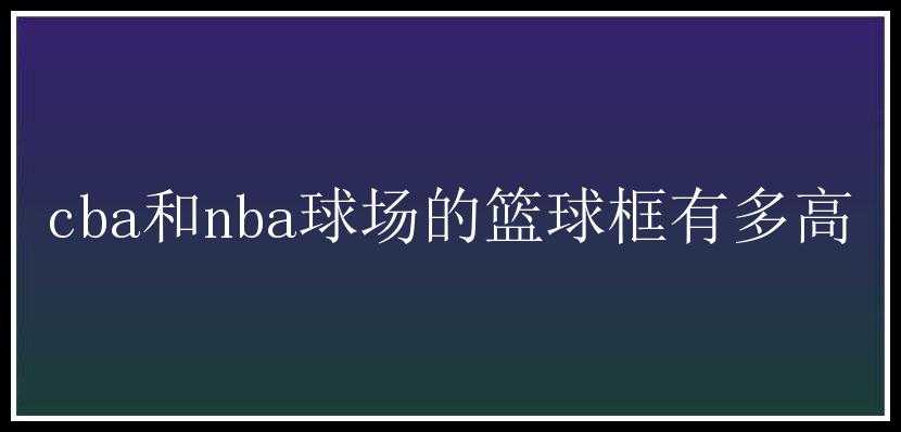 cba和nba球场的篮球框有多高