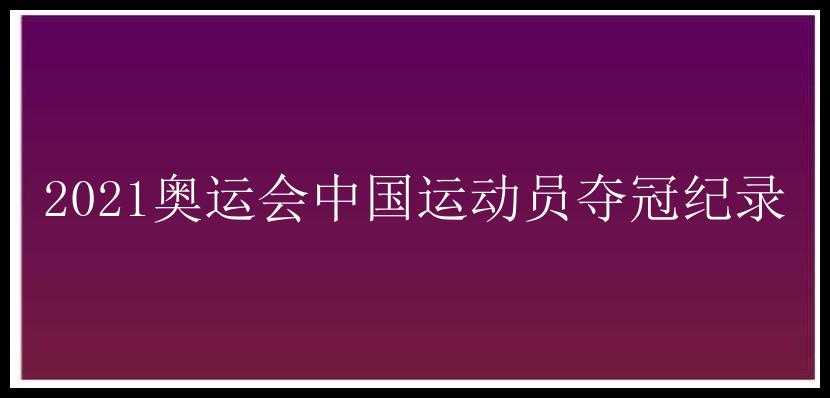 2021奥运会中国运动员夺冠纪录