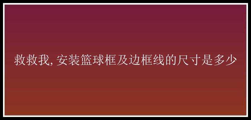 救救我,安装篮球框及边框线的尺寸是多少