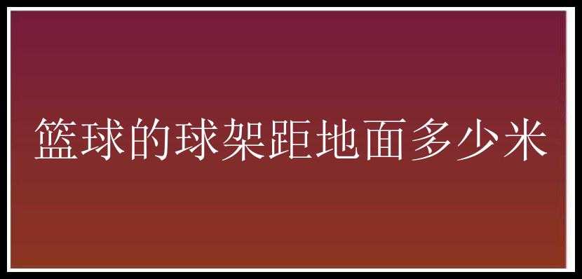 篮球的球架距地面多少米