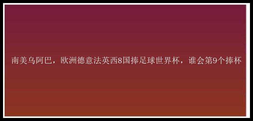 南美乌阿巴，欧洲德意法英西8国捧足球世界杯，谁会第9个捧杯