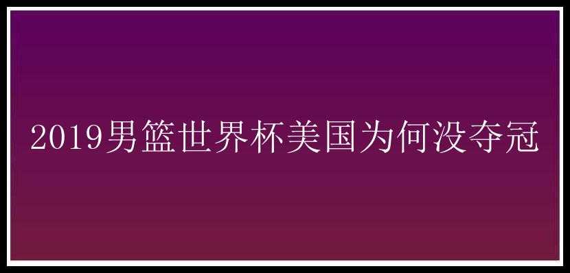 2019男篮世界杯美国为何没夺冠