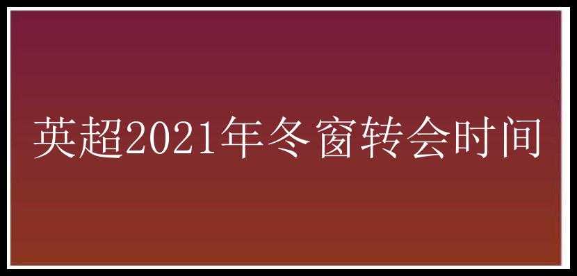 英超2021年冬窗转会时间