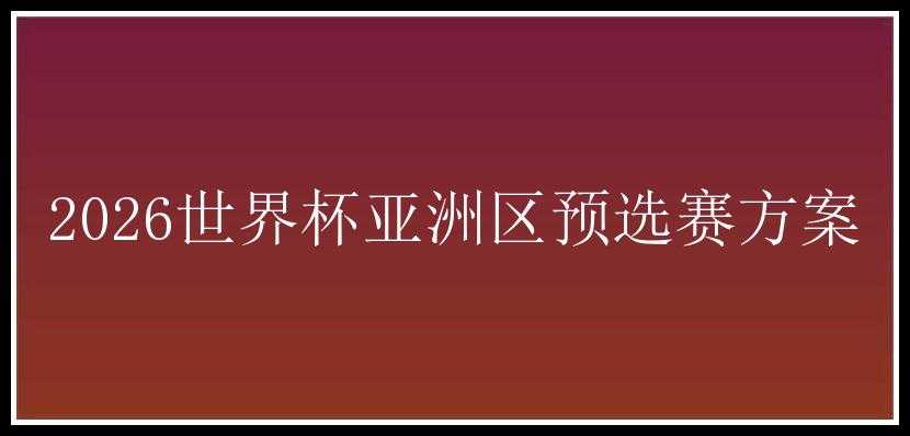 2026世界杯亚洲区预选赛方案