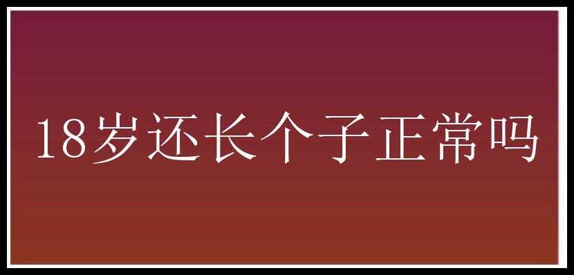 18岁还长个子正常吗