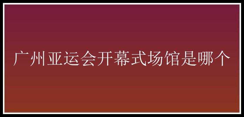 广州亚运会开幕式场馆是哪个