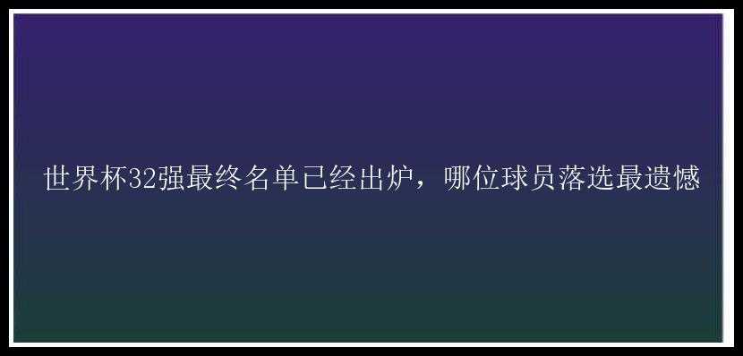 世界杯32强最终名单已经出炉，哪位球员落选最遗憾