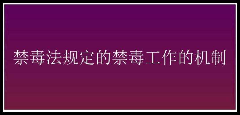 禁毒法规定的禁毒工作的机制