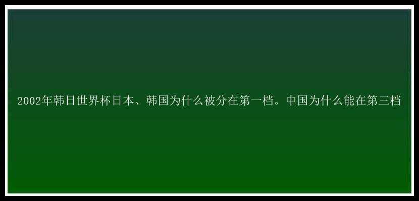 2002年韩日世界杯日本、韩国为什么被分在第一档。中国为什么能在第三档