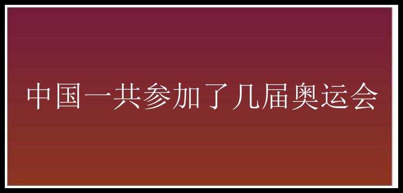 中国一共参加了几届奥运会