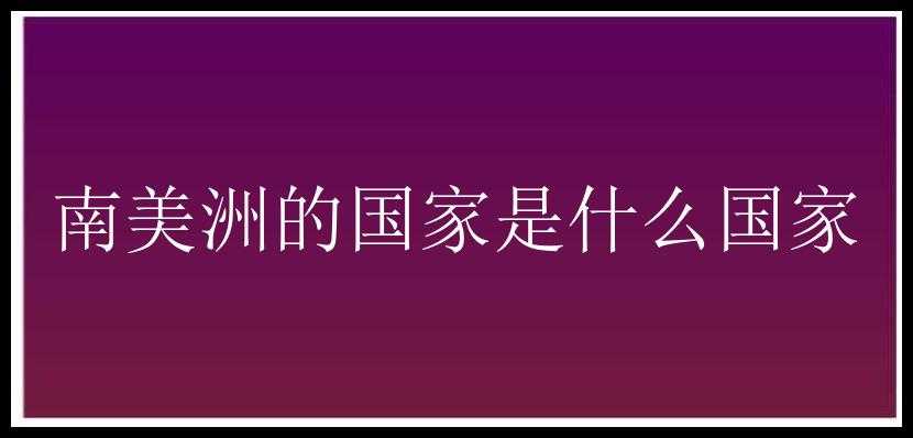 南美洲的国家是什么国家