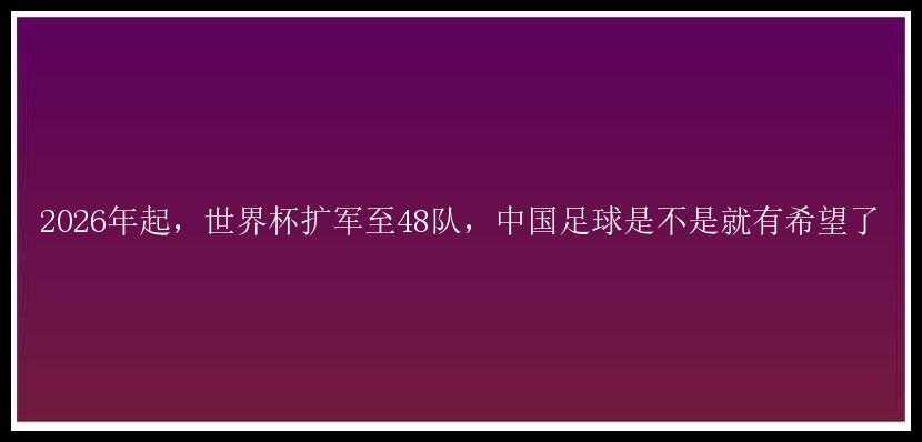 2026年起，世界杯扩军至48队，中国足球是不是就有希望了