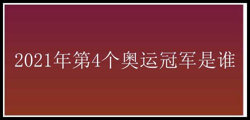 2021年第4个奥运冠军是谁