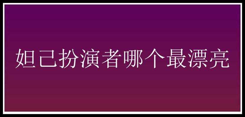 妲己扮演者哪个最漂亮