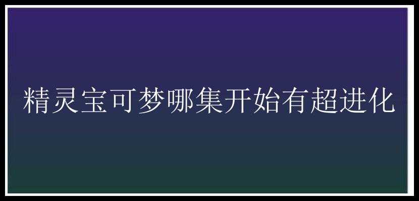 精灵宝可梦哪集开始有超进化