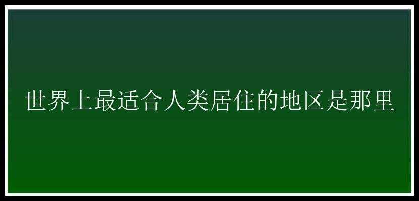 世界上最适合人类居住的地区是那里