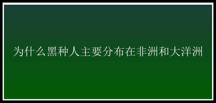 为什么黑种人主要分布在非洲和大洋洲