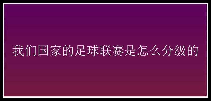 我们国家的足球联赛是怎么分级的