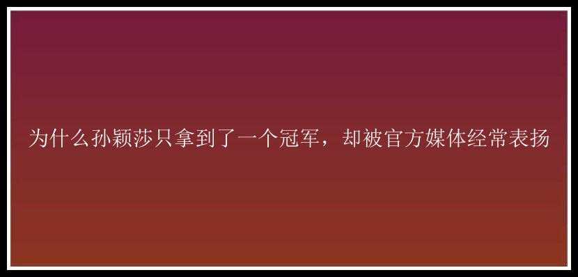 为什么孙颖莎只拿到了一个冠军，却被官方媒体经常表扬