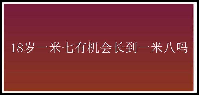 18岁一米七有机会长到一米八吗