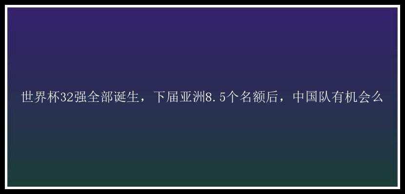 世界杯32强全部诞生，下届亚洲8.5个名额后，中国队有机会么