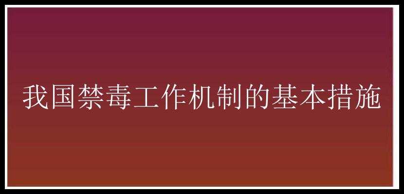 我国禁毒工作机制的基本措施