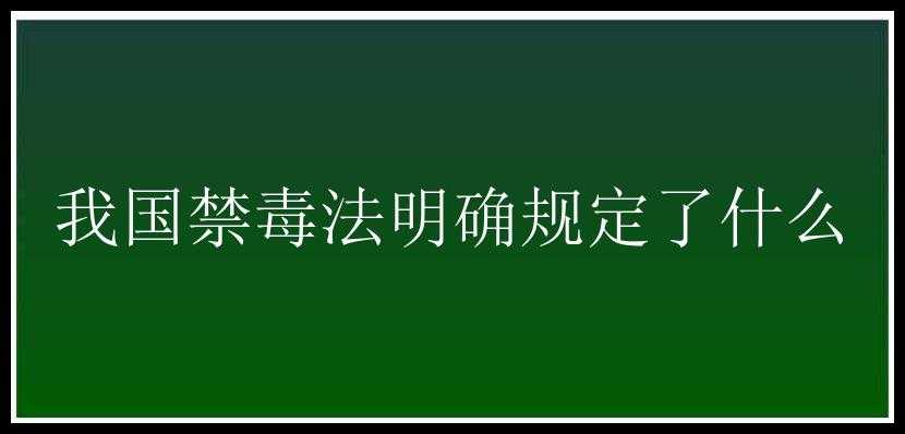 我国禁毒法明确规定了什么