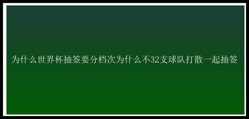 为什么世界杯抽签要分档次为什么不32支球队打散一起抽签