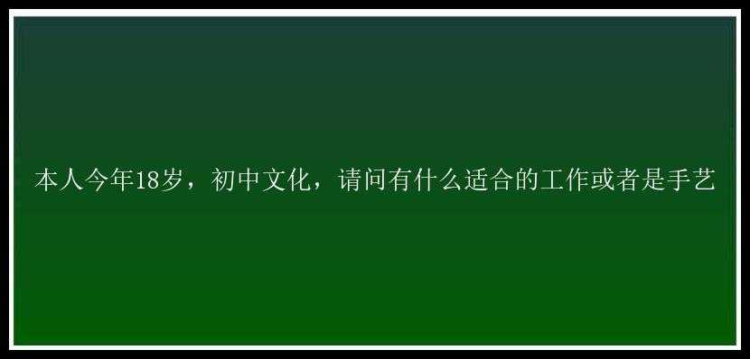 本人今年18岁，初中文化，请问有什么适合的工作或者是手艺