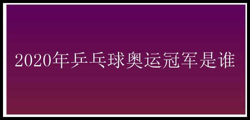 2020年乒乓球奥运冠军是谁