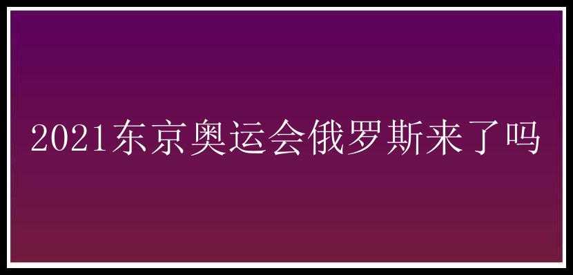 2021东京奥运会俄罗斯来了吗