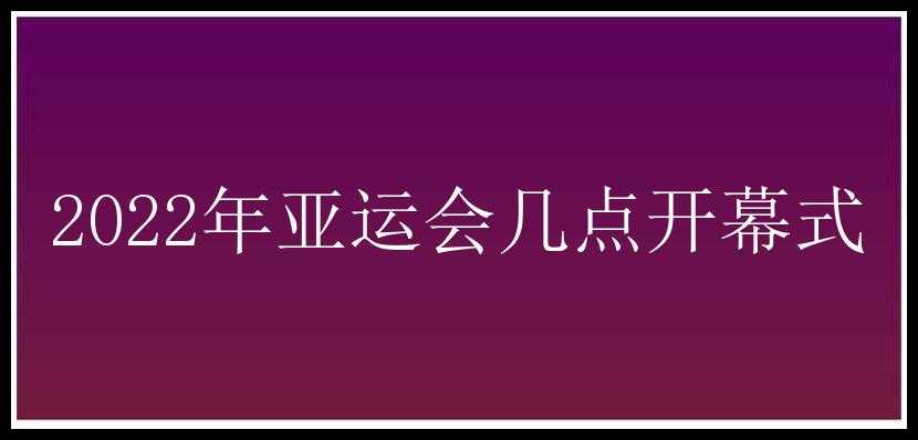 2022年亚运会几点开幕式