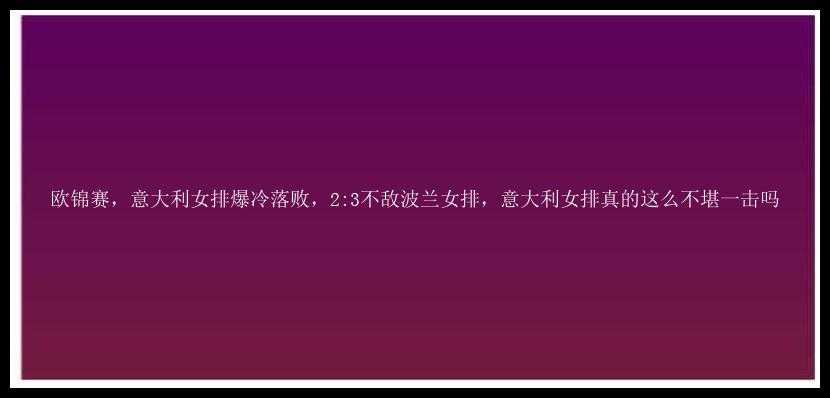 欧锦赛，意大利女排爆冷落败，2:3不敌波兰女排，意大利女排真的这么不堪一击吗