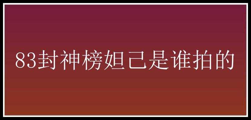 83封神榜妲己是谁拍的