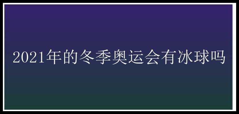 2021年的冬季奥运会有冰球吗