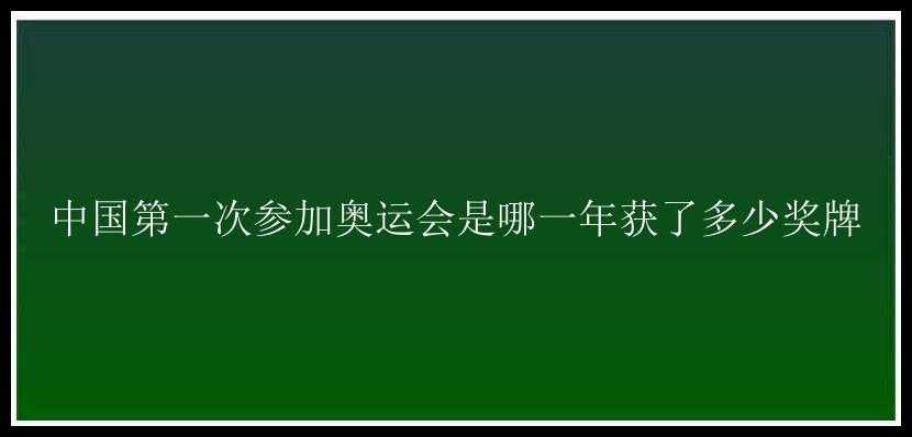 中国第一次参加奥运会是哪一年获了多少奖牌