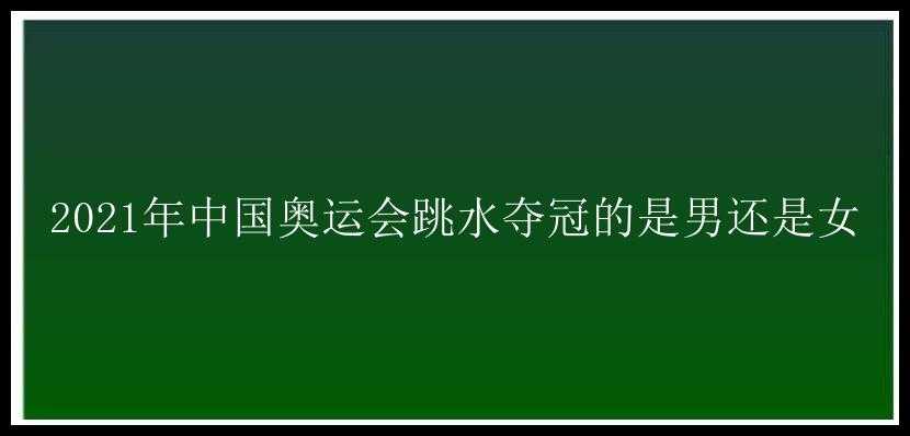 2021年中国奥运会跳水夺冠的是男还是女