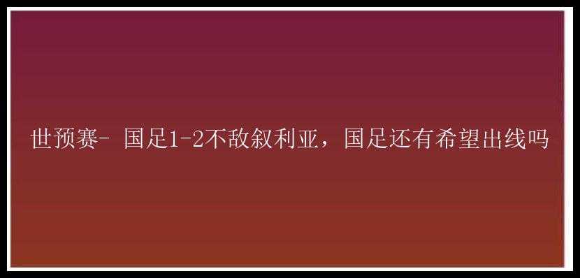 世预赛- 国足1-2不敌叙利亚，国足还有希望出线吗