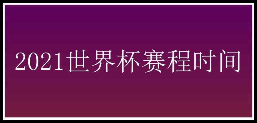 2021世界杯赛程时间