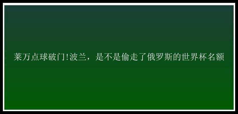 莱万点球破门!波兰，是不是偷走了俄罗斯的世界杯名额